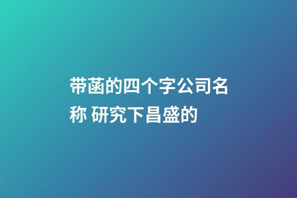 带菡的四个字公司名称 研究下昌盛的-第1张-公司起名-玄机派